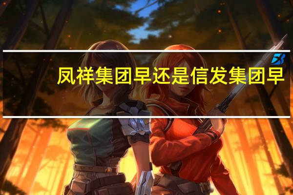 凤祥集团早还是信发集团早