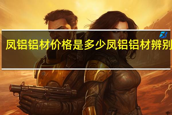凤铝铝材价格是多少凤铝铝材辨别方法