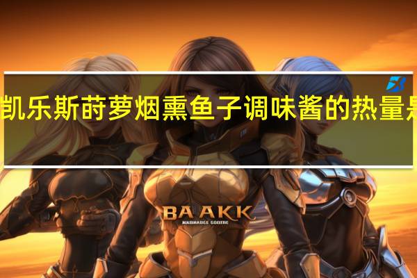凯乐斯 莳萝烟熏鱼子调味酱的热量是多少