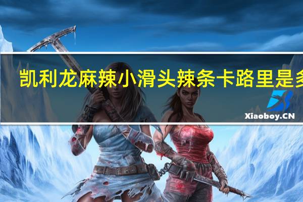 凯利龙 麻辣小滑头辣条卡路里是多少