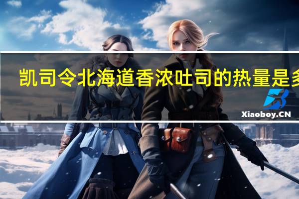 凯司令 北海道香浓吐司的热量是多少