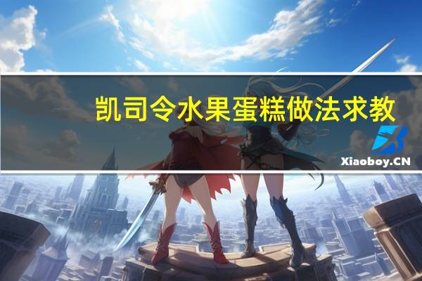 凯司令水果蛋糕做法求教