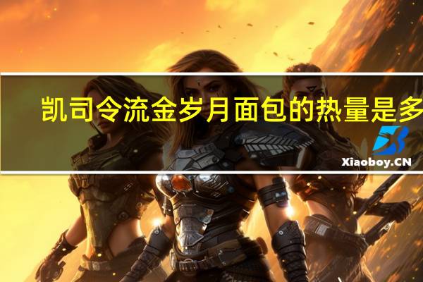凯司令 流金岁月面包的热量是多少