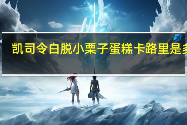 凯司令 白脱小栗子蛋糕卡路里是多少