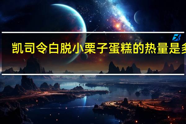 凯司令 白脱小栗子蛋糕的热量是多少