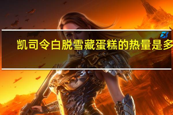 凯司令 白脱雪藏蛋糕的热量是多少