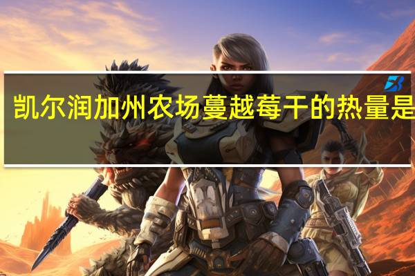 凯尔润 加州农场蔓越莓干的热量是多少