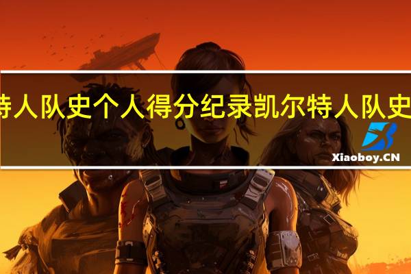 凯尔特人队史个人得分纪录 凯尔特人队史第一人是谁