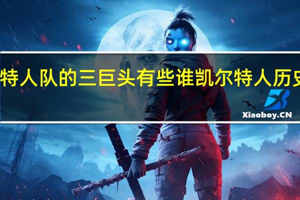 凯尔特人队的三巨头有些谁 凯尔特人历史十大巨星
