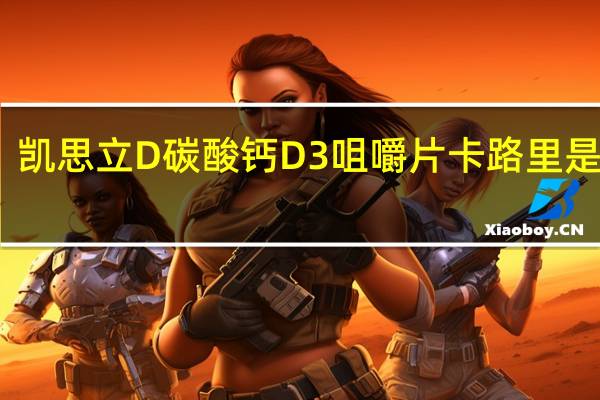 凯思立 D 碳酸钙D3咀嚼片卡路里是多少