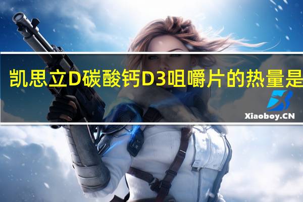 凯思立 D 碳酸钙D3咀嚼片的热量是多少