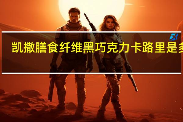 凯撒 膳食纤维黑巧克力卡路里是多少