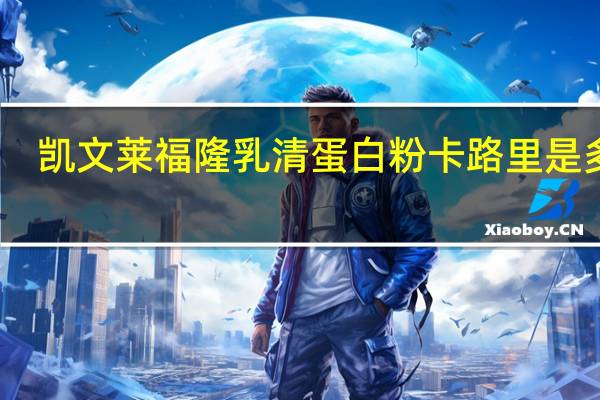 凯文莱福隆 乳清蛋白粉卡路里是多少