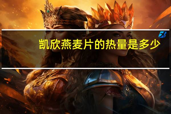 凯欣 燕麦片的热量是多少