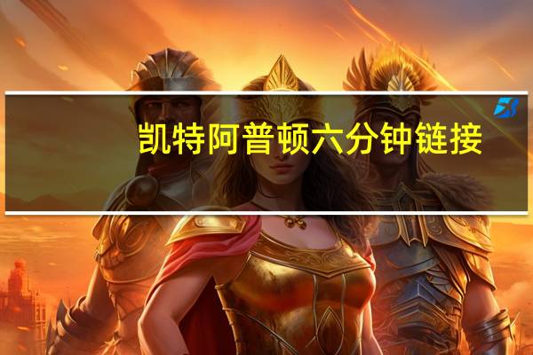 凯特阿普顿六分钟 链接（凯特阿普顿六分钟）