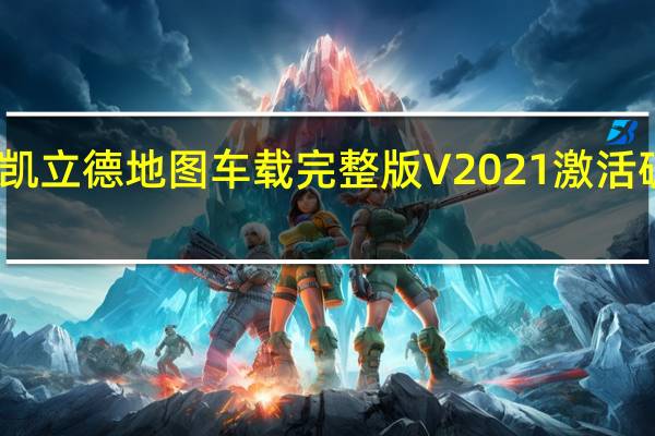 凯立德地图车载完整版 V2021 激活破解版（凯立德地图车载完整版 V2021 激活破解版功能简介）
