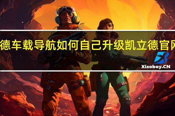 凯立德车载导航如何自己升级 凯立德官网免费升级