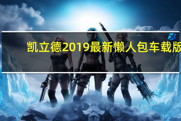 凯立德2019最新懒人包 车载版（凯立德2019最新懒人包 车载版功能简介）