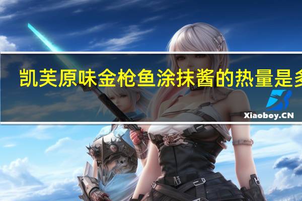 凯芙 原味金枪鱼涂抹酱的热量是多少
