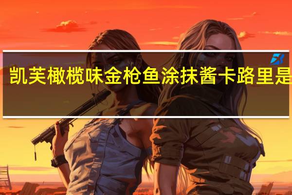 凯芙 橄榄味金枪鱼涂抹酱卡路里是多少