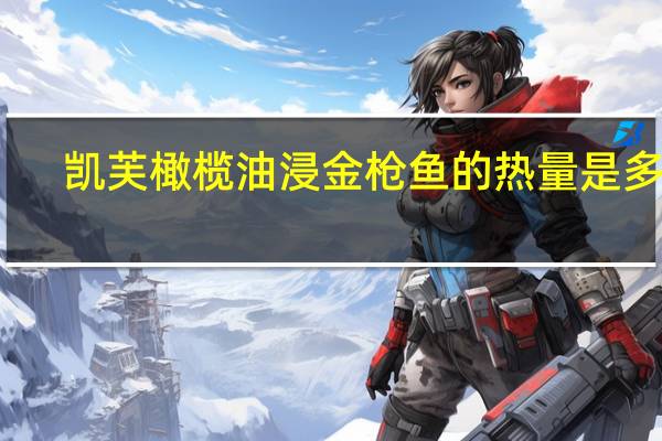 凯芙 橄榄油浸金枪鱼的热量是多少