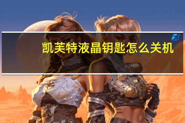 凯芙特液晶钥匙怎么关机