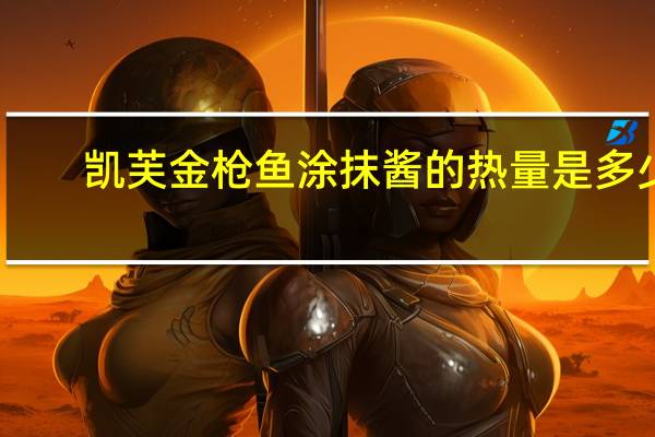 凯芙 金枪鱼涂抹酱的热量是多少