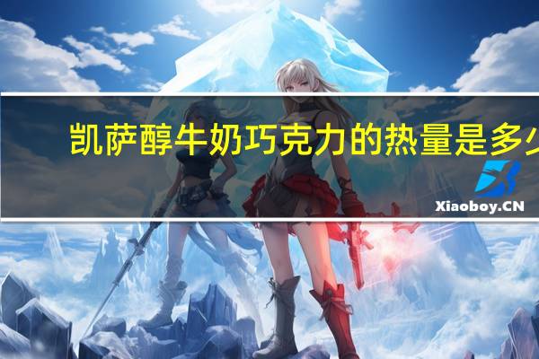 凯萨 醇牛奶巧克力的热量是多少