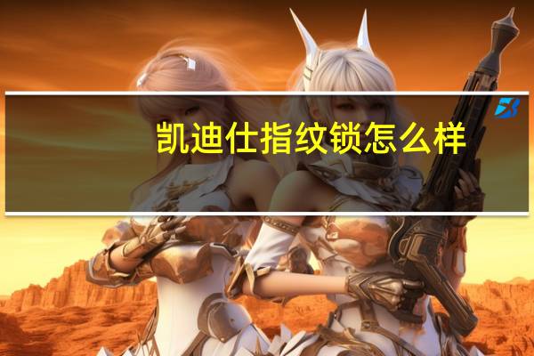凯迪仕指纹锁怎么样（凯迪仕指纹锁怎么样）