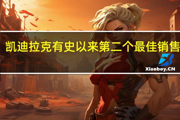 凯迪拉克有史以来第二个最佳销售年份