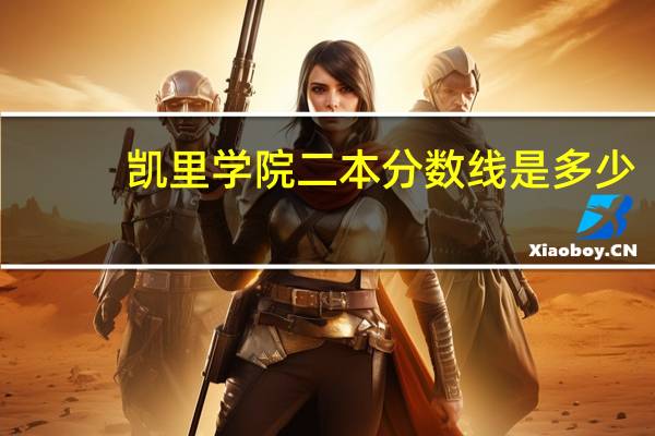 凯里学院二本分数线是多少， 今年会有所降低吗