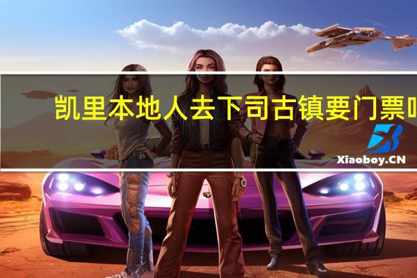 凯里本地人去下司古镇要门票吗