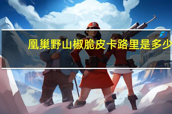 凰巢 野山椒脆皮卡路里是多少