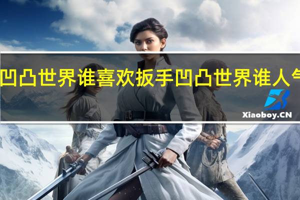 凹凸世界谁喜欢扳手 凹凸世界谁人气最高