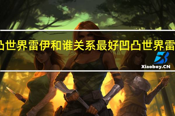 凹凸世界雷伊和谁关系最好 凹凸世界雷狮怎么养