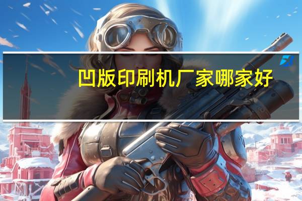凹版印刷机厂家哪家好（凹版印刷机品牌）