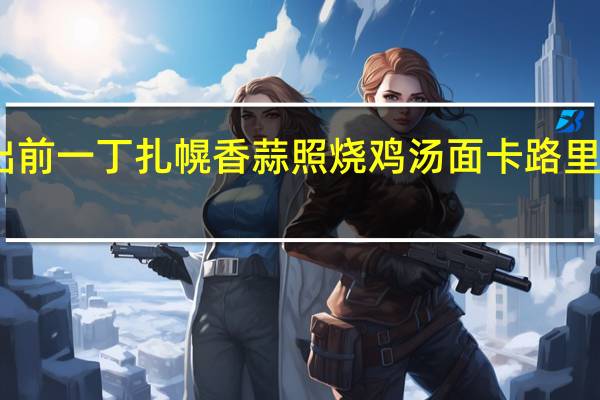 出前一丁 扎幌香蒜照烧鸡汤面卡路里是多少