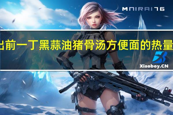 出前一丁 黑蒜油猪骨汤方便面的热量是多少