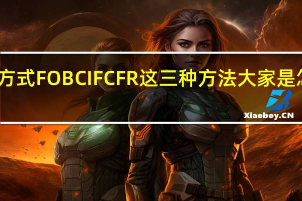 出口交易方式FOB CIF CFR这三种方法大家是怎么通俗理解的？