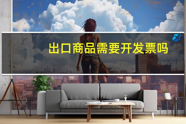 出口商品需要开发票吗