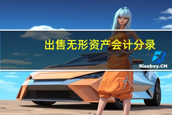 出售无形资产会计分录（出售无形资产会计分录）
