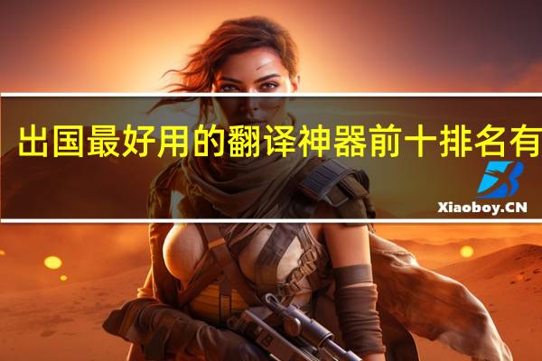 出国最好用的翻译神器前十排名有什么