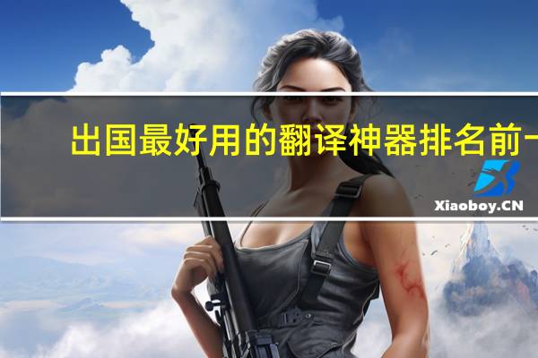 出国最好用的翻译神器排名前十