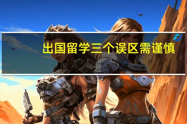 出国留学三个误区需谨慎