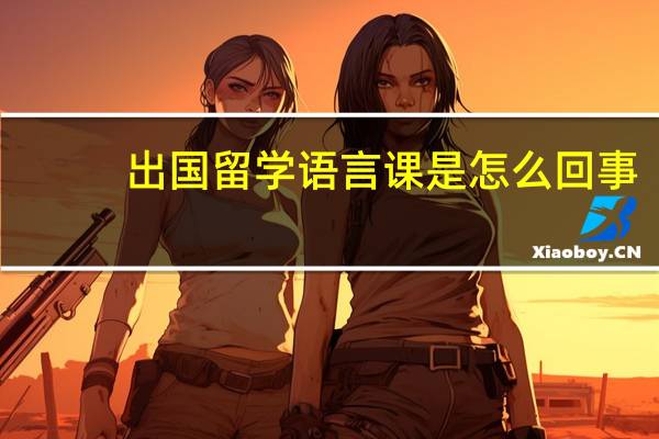 出国留学语言课是怎么回事