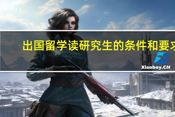 出国留学读研究生的条件和要求