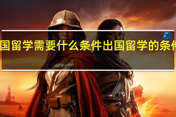 出国留学需要什么条件出国留学的条件有哪些