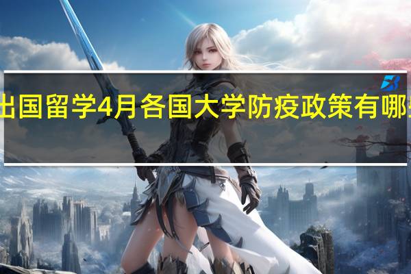 出国留学4月各国大学防疫政策有哪些变化