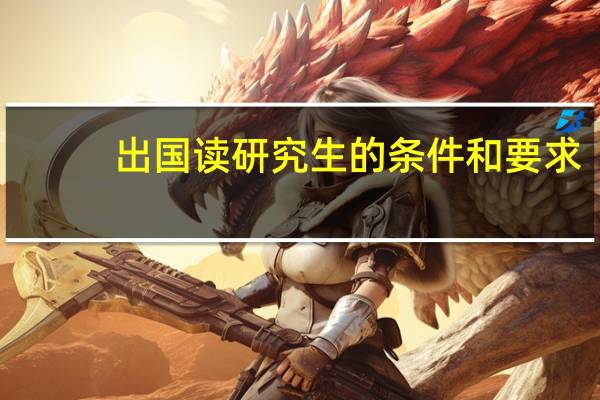 出国读研究生的条件和要求