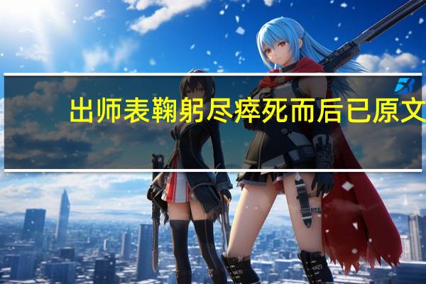 出师表鞠躬尽瘁死而后已原文